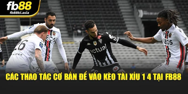 Các thao tác cơ bản để vào kèo tài xỉu 1 4 tại FB88