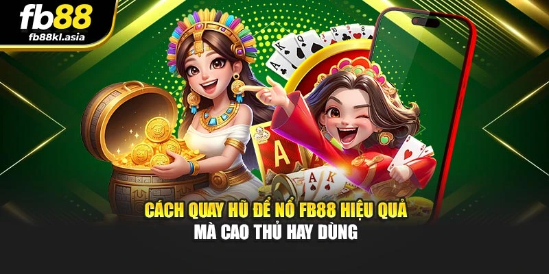 Cách quay hũ để nổ FB88 hiệu quả mà cao thủ hay dùng