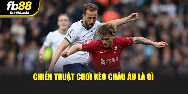 Chiến thuật chơi kèo Châu Âu là gì