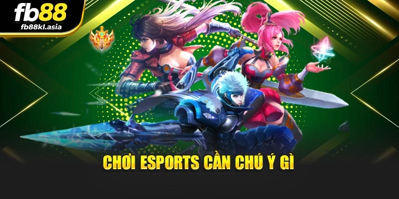 Chơi Esports cần chú ý gì