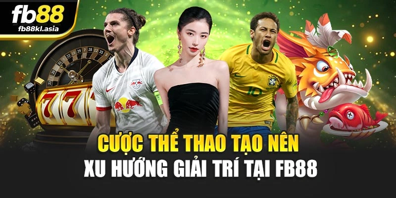 Cược thể thao tạo nên xu hướng giải trí tại FB88
