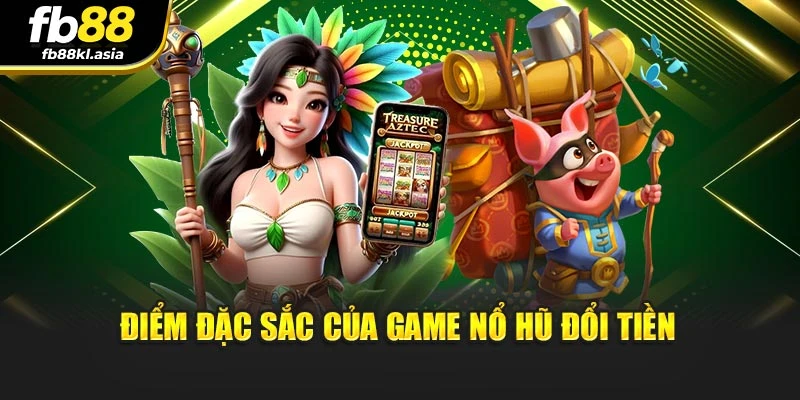 Điểm đặc sắc của game nổ hũ đổi tiền