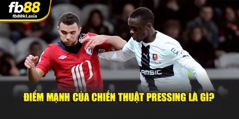 Điểm mạnh của chiến thuật pressing là gì?