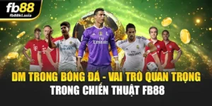 DM Trong Bóng Đá - Vai Trò Quan Trọng Trong Chiến Thuật FB88