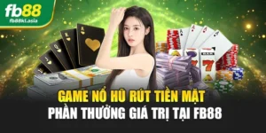 Game Nổ Hũ Rút Tiền Mặt – Phần Thưởng Giá Trị Tại FB88
