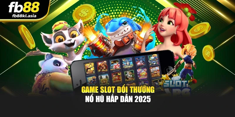 Game slot đổi thưởng nổ hũ hấp dẫn 2025