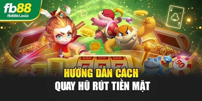Hướng dẫn cách quay hũ rút tiền mặt
