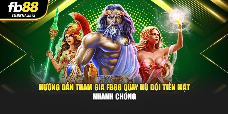 Hướng dẫn tham gia FB88 quay hũ đổi tiền mặt nhanh chóng