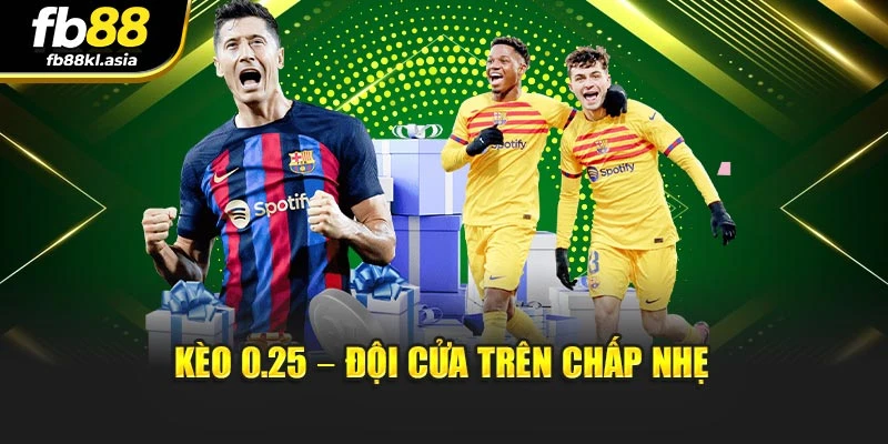 Kèo 0.25 – đội cửa trên chấp nhẹ