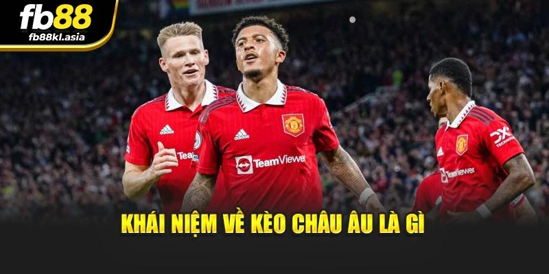 Khái niệm về kèo Châu Âu là gì