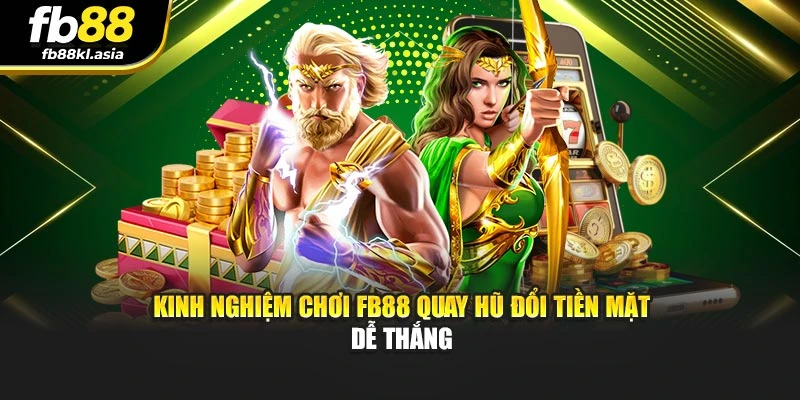 Kinh nghiệm chơi FB88 quay hũ đổi tiền mặt dễ thắng