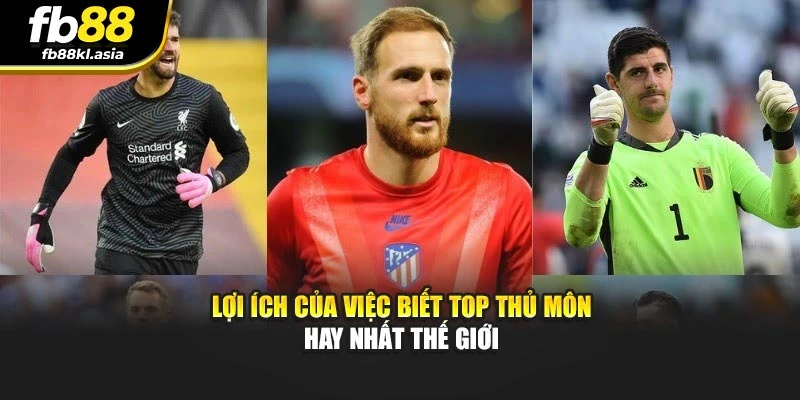 Lợi ích của việc biết top thủ môn hay nhất thế giới
