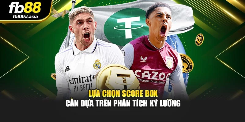 Lựa chọn score box cần dựa trên phân tích kỹ lưỡng