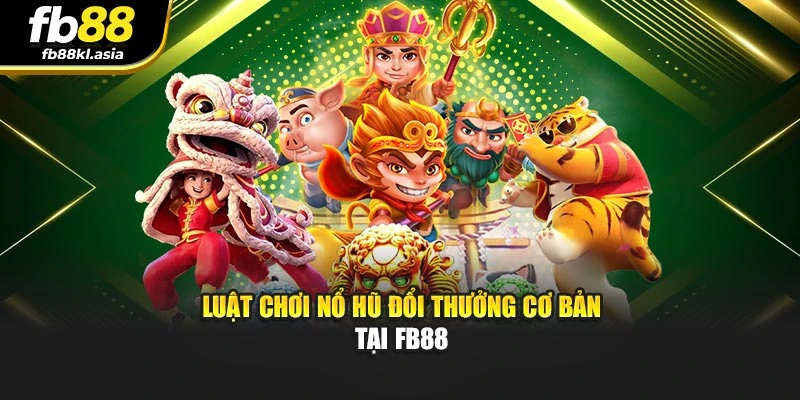 Luật chơi nổ hũ đổi thưởng cơ bản tại FB88