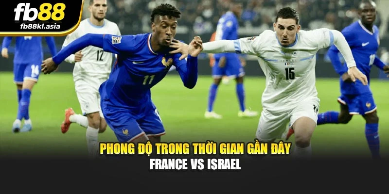 Phong độ trong thời gian gần đây France Vs Israel