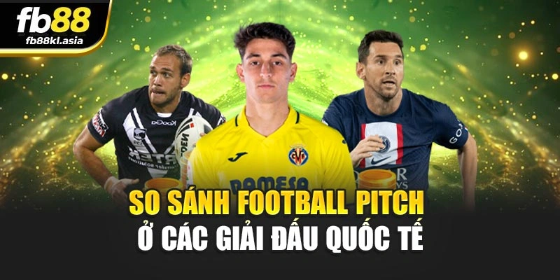 So sánh football pitch ở các giải đấu quốc tế