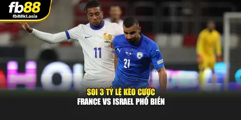 Soi 3 tỷ lệ kèo cược France Vs Israel phổ biến
