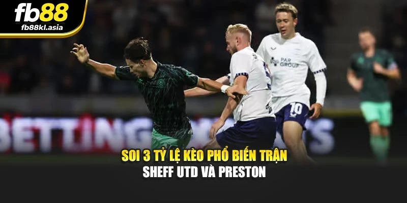 Soi 3 tỷ lệ kèo phổ biến trận Sheff Utd và Preston