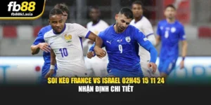 Soi Kèo France Vs Israel 02h45 15 11 24 Nhận Định Chi Tiết