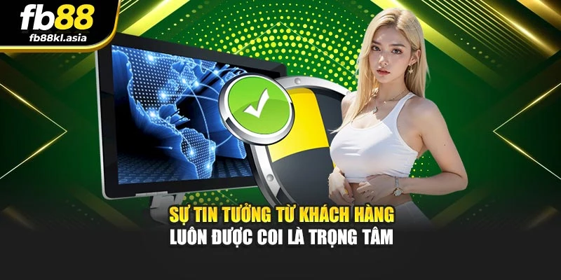 Sự tin tưởng từ khách hàng luôn được coi là trọng tâm