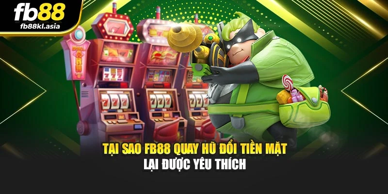 Tại sao FB88 quay hũ đổi tiền mặt lại được yêu thích