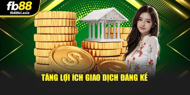 Tăng lợi ích giao dịch đáng kể