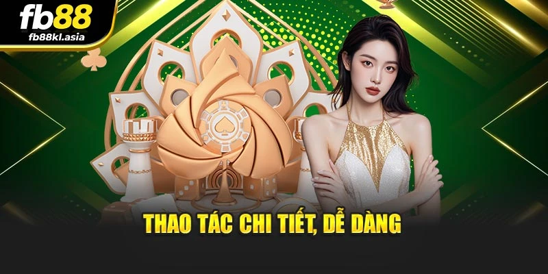 Thao tác chi tiết, dễ dàng