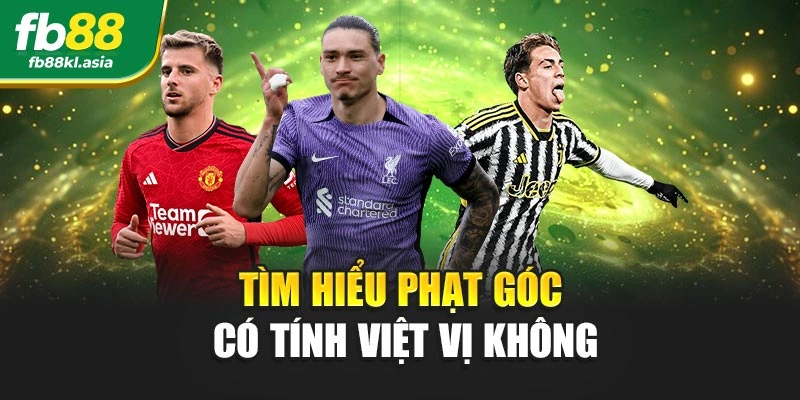Tìm hiểu phạt góc có tính việt vị không