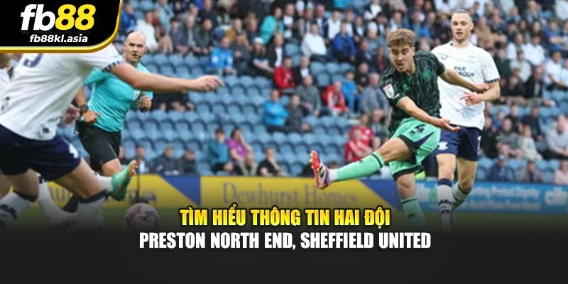Tìm hiểu thông tin hai đội Preston North End, Sheffield United