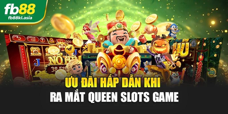 Ưu đãi hấp dẫn khi ra mắt queen slots game