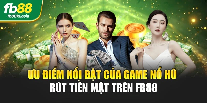 Ưu điểm nổi bật của game nổ hũ rút tiền mặt trên FB88
