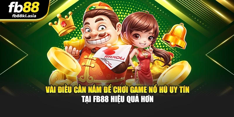 Vài điều cần nắm trong quá trình chơi nổ hũ đổi thưởng tại FB88