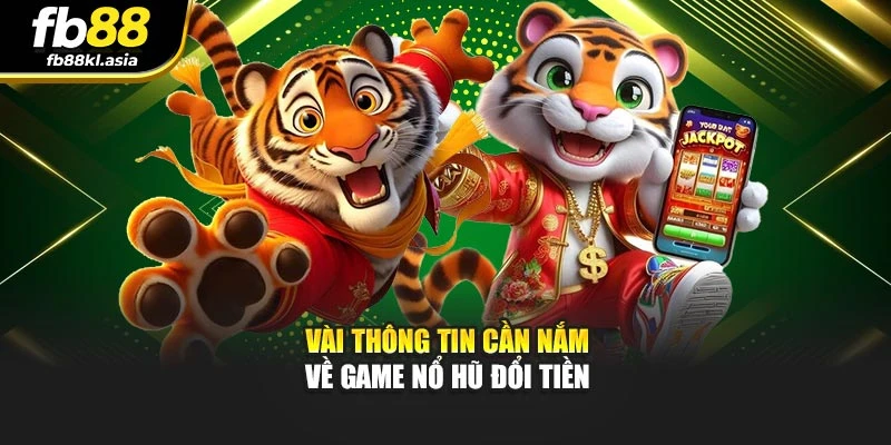 Vài thông tin cần nắm về game nổ hũ đổi tiền